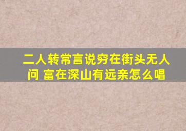 二人转常言说穷在街头无人问 富在深山有远亲怎么唱